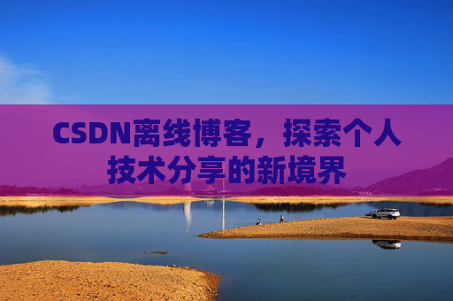 CSDN离线博客，探索个人技术分享的新境界