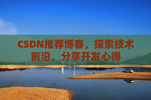 CSDN推荐博客，探索技术前沿，分享开发心得