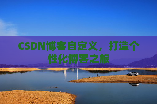 CSDN博客自定义，打造个性化博客之旅