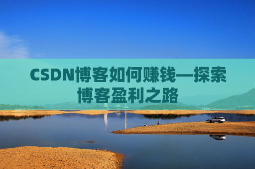 CSDN博客如何赚钱—探索博客盈利之路