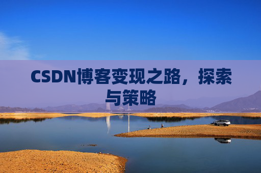 CSDN博客变现之路,探索与策略