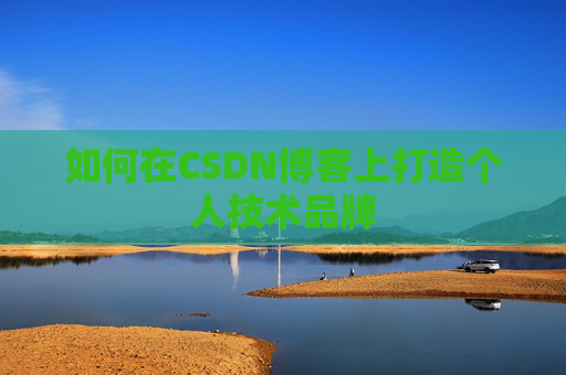 如何在CSDN博客上打造个人技术品牌
