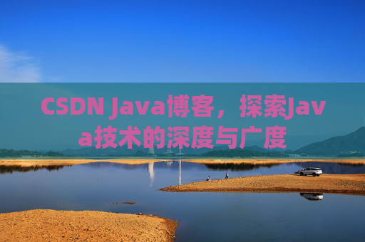 CSDN Java博客，探索Java技术的深度与广度